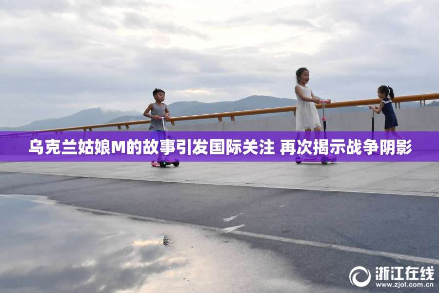 乌克兰姑娘M的故事引发国际关注 再次揭示战争阴影