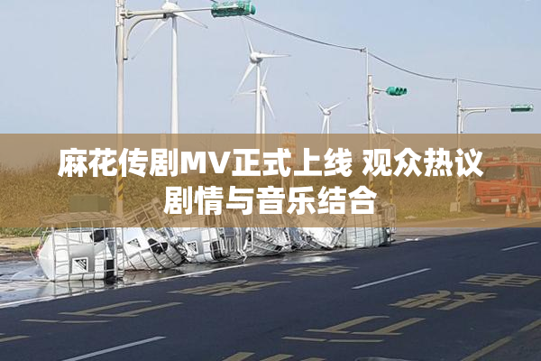 麻花传剧MV正式上线 观众热议剧情与音乐结合