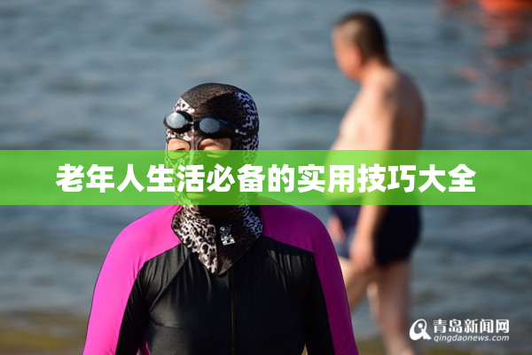 老年人生活必备的实用技巧大全