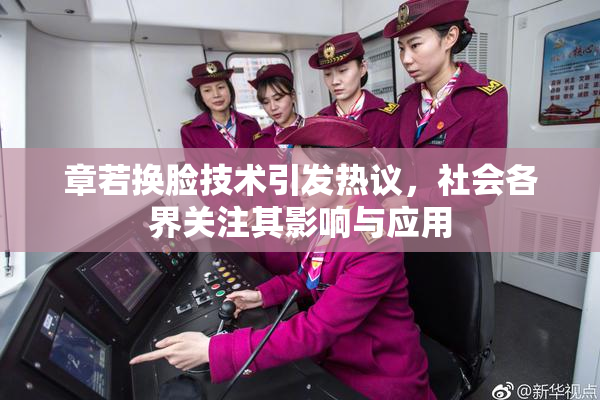 章若换脸技术引发热议，社会各界关注其影响与应用
