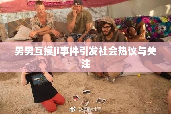 男男互摸ji事件引发社会热议与关注