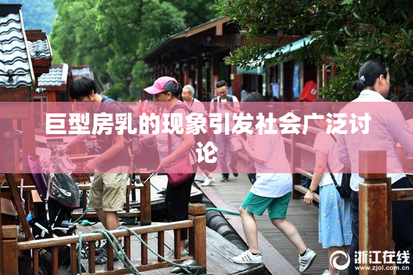 巨型房乳的现象引发社会广泛讨论