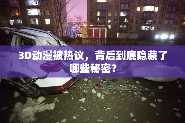 3D动漫被热议，背后到底隐藏了哪些秘密？
