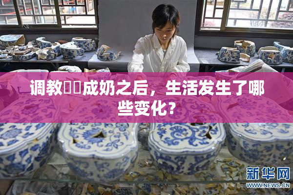 调教妺妺成奶之后，生活发生了哪些变化？