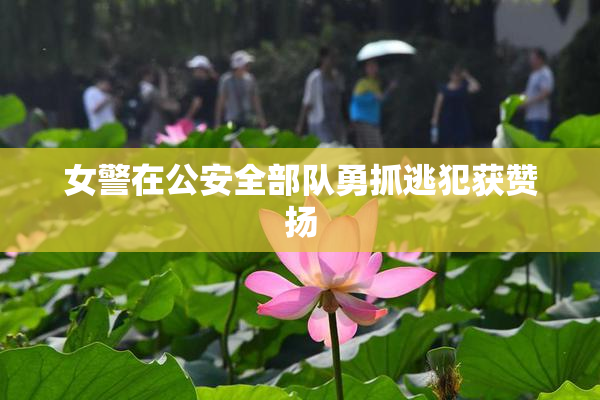 女警在公安全部队勇抓逃犯获赞扬
