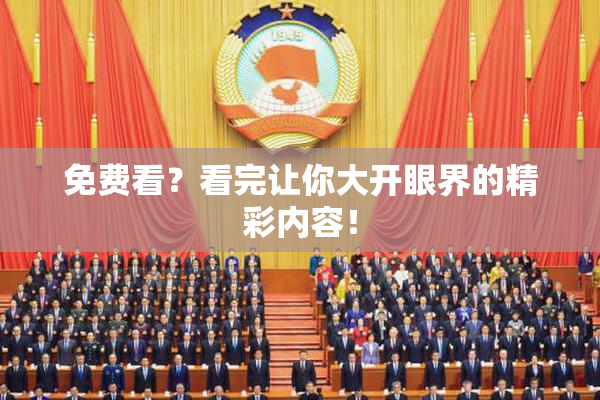免费看？看完让你大开眼界的精彩内容！