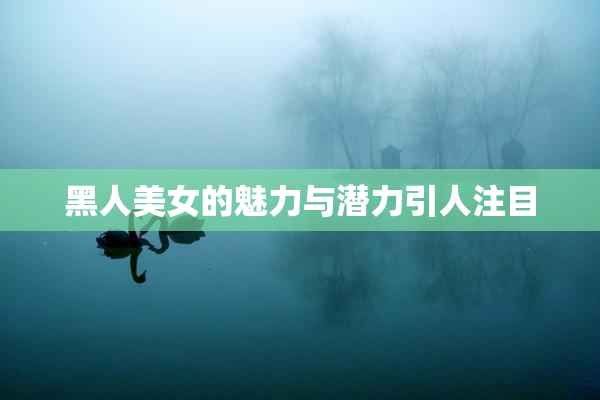 黑人美女的魅力与潜力引人注目