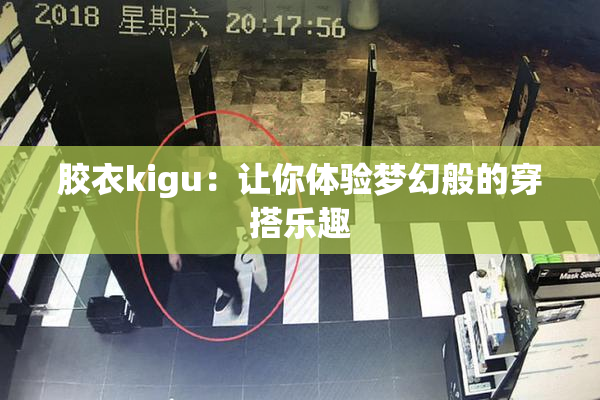 胶衣kigu：让你体验梦幻般的穿搭乐趣