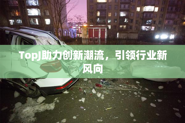 TopJ助力创新潮流，引领行业新风向