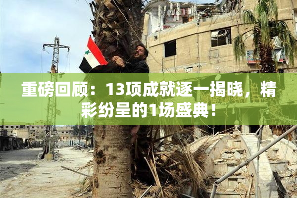 重磅回顾：13项成就逐一揭晓，精彩纷呈的1场盛典！