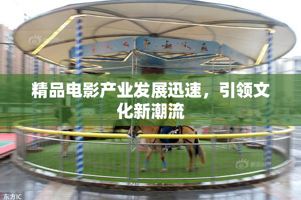 精品电影产业发展迅速，引领文化新潮流