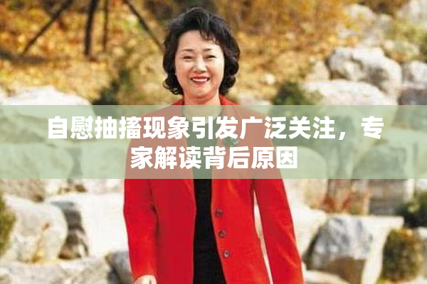 自慰抽搐现象引发广泛关注，专家解读背后原因