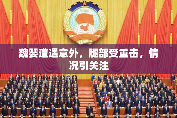 魏婴遭遇意外，腿部受重击，情况引关注