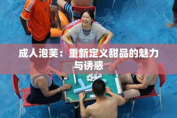 成人泡芙：重新定义甜品的魅力与诱惑