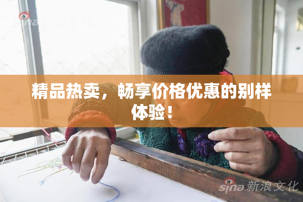 精品热卖，畅享价格优惠的别样体验！