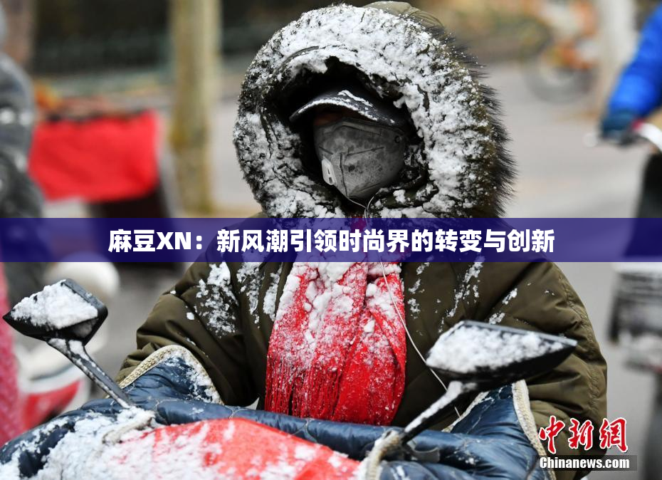麻豆XN：新风潮引领时尚界的转变与创新