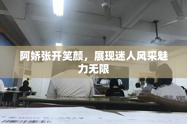 阿娇张开笑颜，展现迷人风采魅力无限