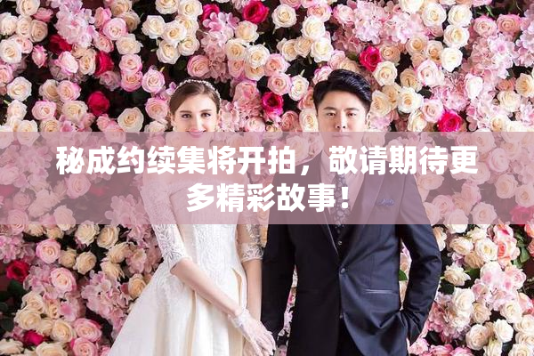 秘成约续集将开拍，敬请期待更多精彩故事！