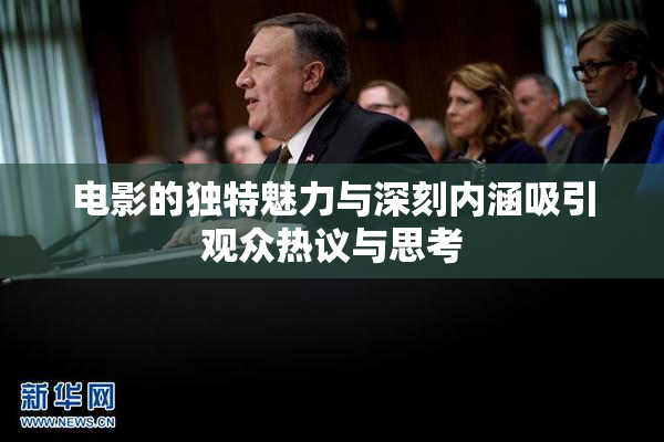 电影的独特魅力与深刻内涵吸引观众热议与思考