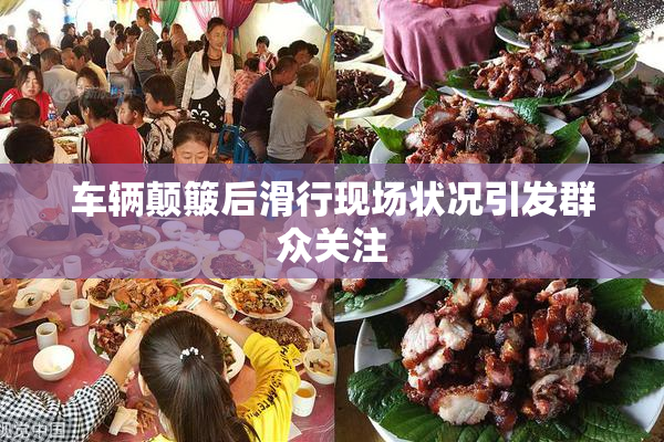 车辆颠簸后滑行现场状况引发群众关注