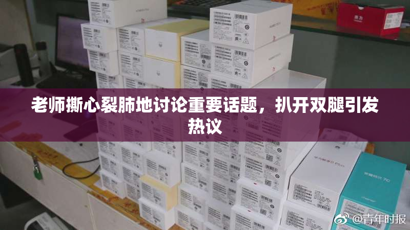 老师撕心裂肺地讨论重要话题，扒开双腿引发热议
