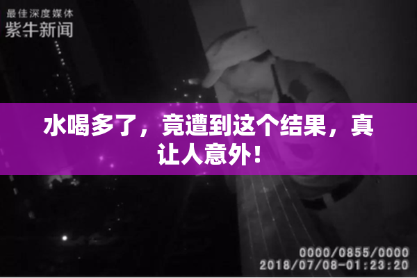 水喝多了，竟遭到这个结果，真让人意外！