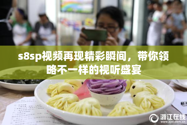 s8sp视频再现精彩瞬间，带你领略不一样的视听盛宴