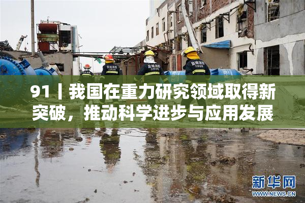 91丨我国在重力研究领域取得新突破，推动科学进步与应用发展