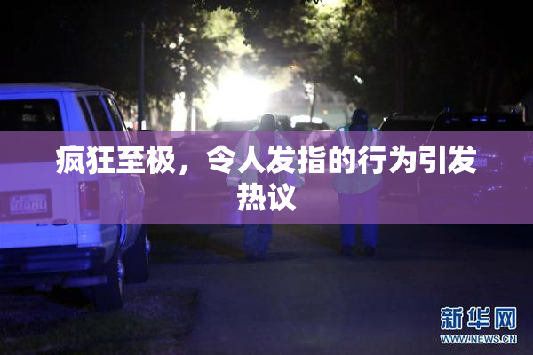 疯狂至极，令人发指的行为引发热议