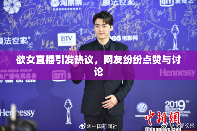 欲女直播引发热议，网友纷纷点赞与讨论