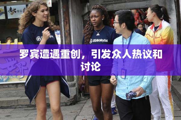 罗宾遭遇重创，引发众人热议和讨论