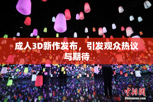 成人3D新作发布，引发观众热议与期待