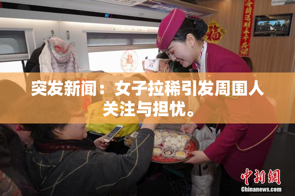 突发新闻：女子拉稀引发周围人关注与担忧。