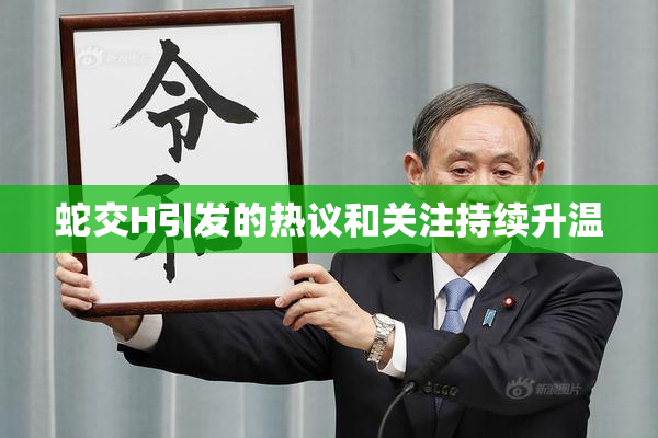 蛇交H引发的热议和关注持续升温