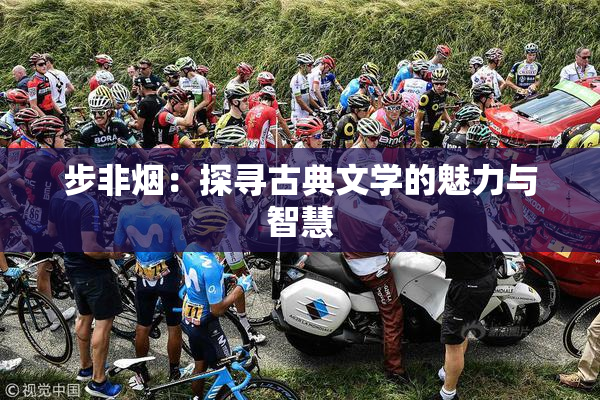 步非烟：探寻古典文学的魅力与智慧