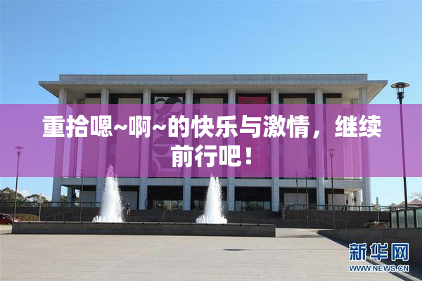 重拾嗯~啊~的快乐与激情，继续前行吧！