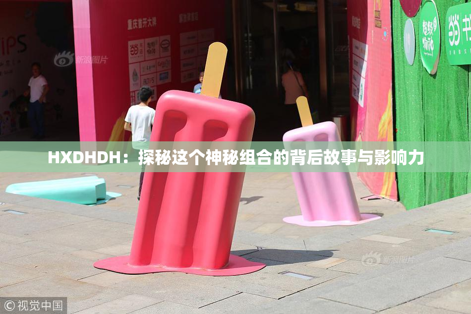 HXDHDH：探秘这个神秘组合的背后故事与影响力