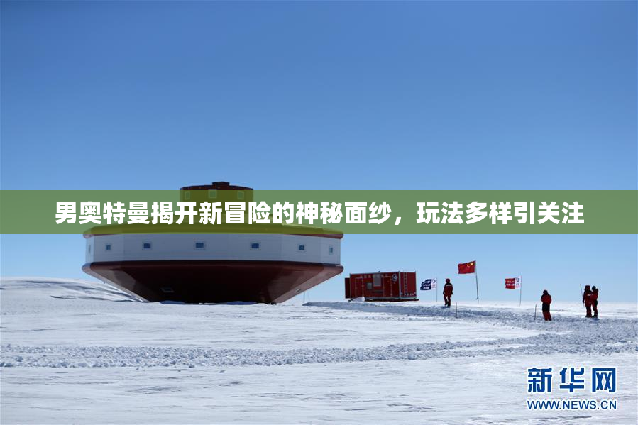 男奥特曼揭开新冒险的神秘面纱，玩法多样引关注