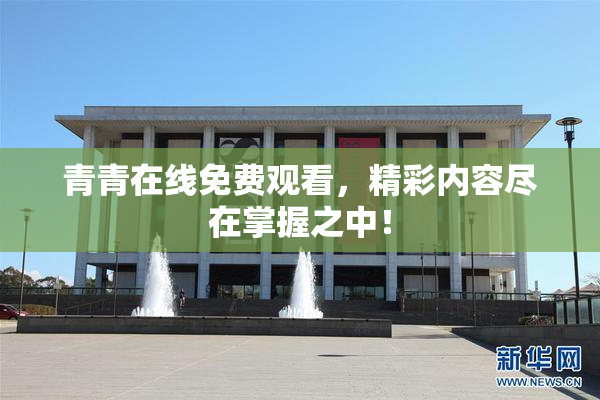 青青在线免费观看，精彩内容尽在掌握之中！