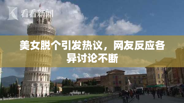 美女脱个引发热议，网友反应各异讨论不断