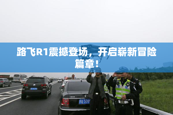 路飞R1震撼登场，开启崭新冒险篇章！