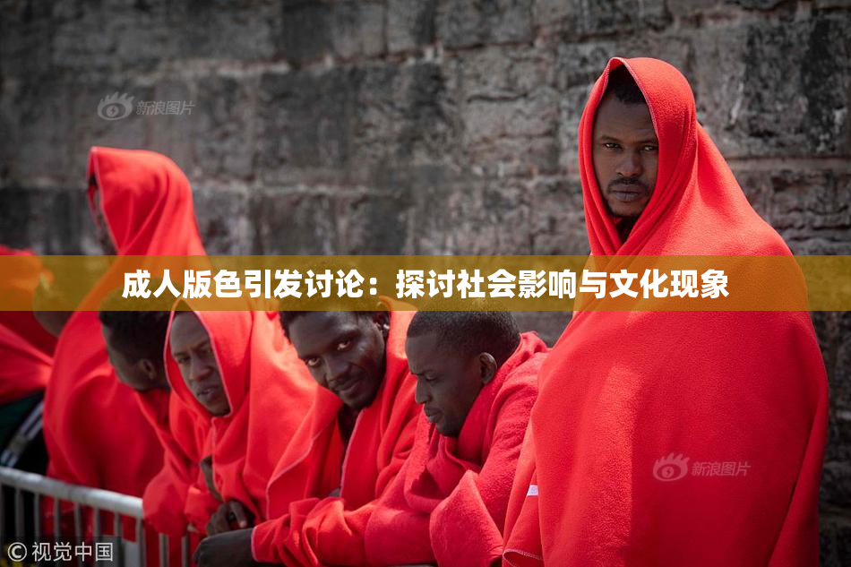 成人版色引发讨论：探讨社会影响与文化现象