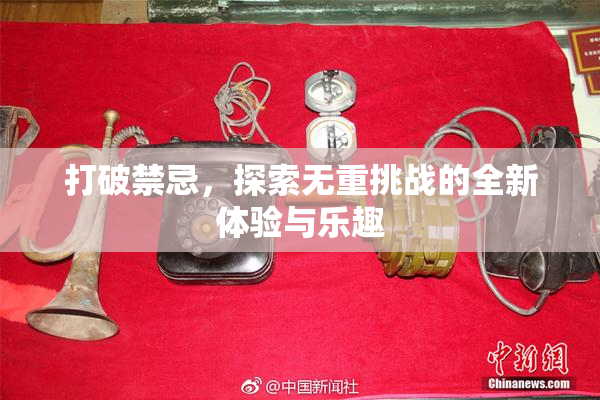 打破禁忌，探索无重挑战的全新体验与乐趣