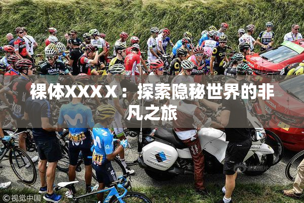 裸体XXXⅩ：探索隐秘世界的非凡之旅