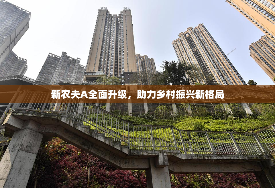 新农夫A全面升级，助力乡村振兴新格局