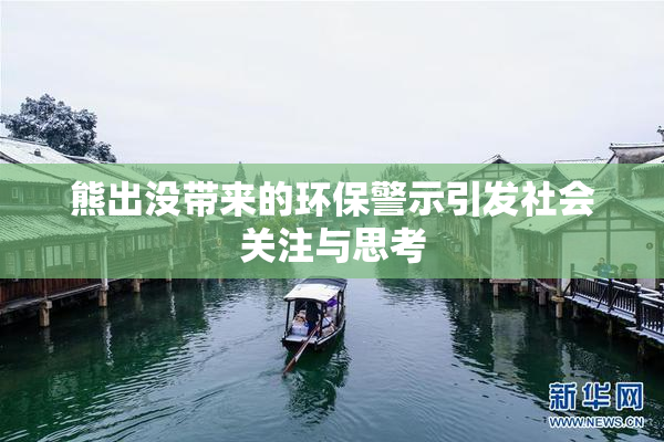 熊出没带来的环保警示引发社会关注与思考