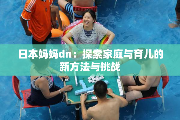 日本妈妈dn：探索家庭与育儿的新方法与挑战