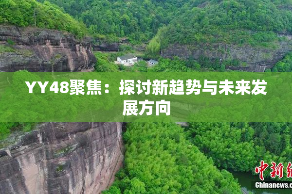 YY48聚焦：探讨新趋势与未来发展方向