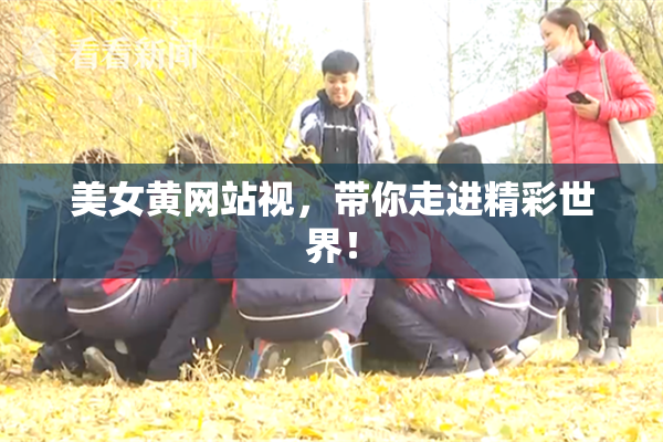 美女黄网站视，带你走进精彩世界！