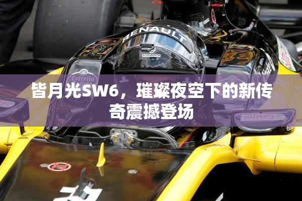 皆月光SW6，璀璨夜空下的新传奇震撼登场